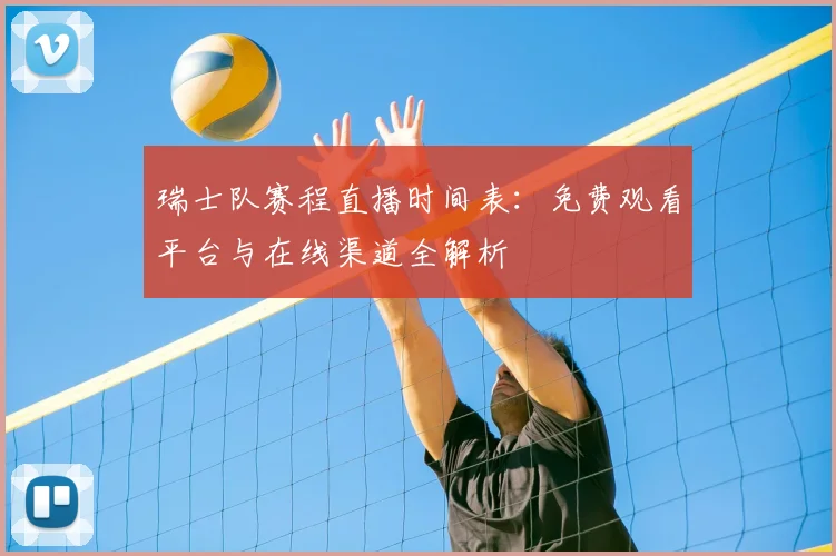 瑞士队赛程直播时间表:免费观看平台与在线渠道全解析