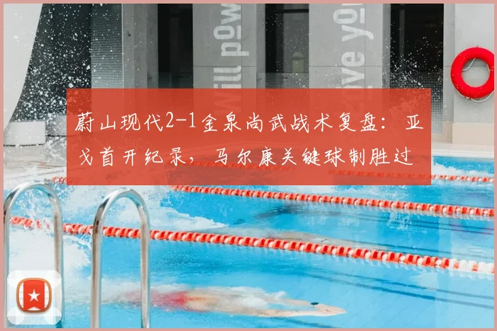 蔚山现代2-1金泉尚武战术复盘:亚戈首开纪录,马尔康关键球制胜过程详解