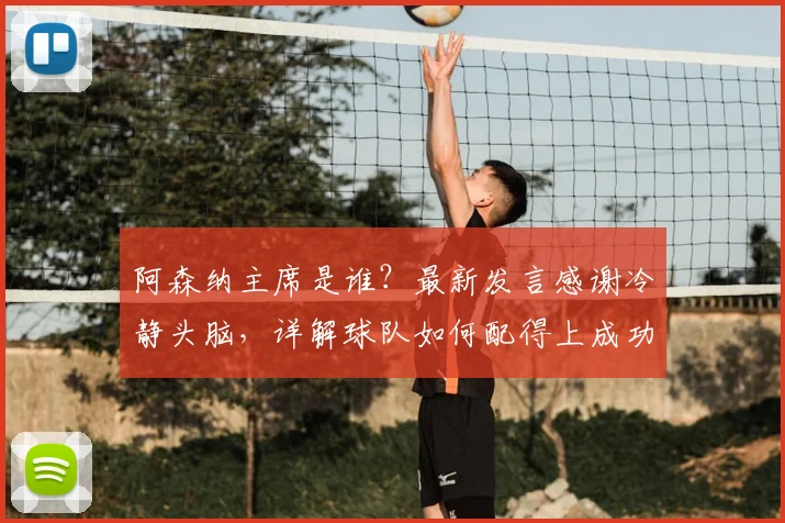 阿森纳主席是谁?最新发言感谢冷静头脑,详解球队如何配得上成功