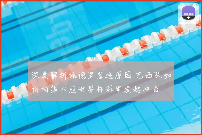 深度解析佩德罗落选原因 巴西队如何向第六座世界杯冠军发起冲击