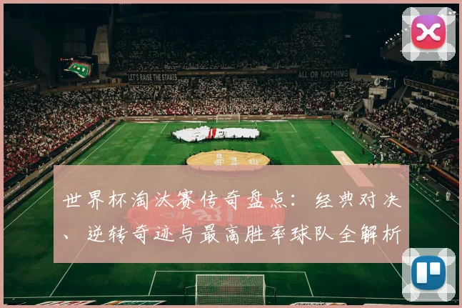 世界杯淘汰赛传奇盘点：经典对决、逆转奇迹与最高胜率球队全解析